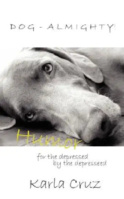 Dog-Almighty!: Humor for the Depressed by the Depressed by Karla Cruz
