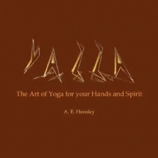 Yazza: The Art of Yoga for your Hands and Spirit by A. E. Hensley