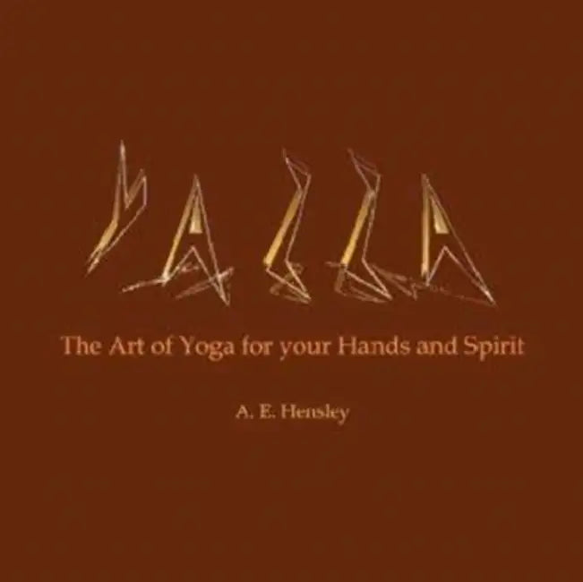 Yazza: The Art of Yoga for your Hands and Spirit by A. E. Hensley