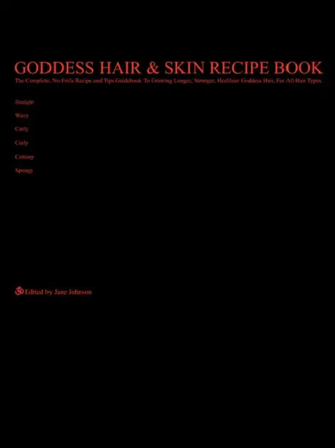 Goddess Hair and Skin Recipe Book: The Complete, No-Frills Recipe and Tips Guidebook To Growing Longer, Stronger, Healthier Goddess Hair, For All Hair by Jane Johnson