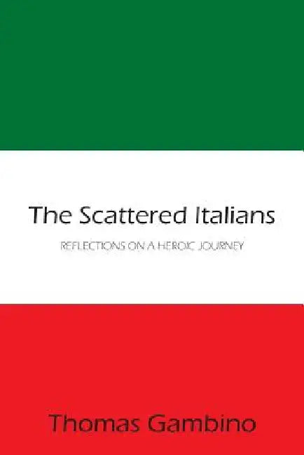 The Scattered Italians: Reflections on a Heroic Journey by Thomas Gambino