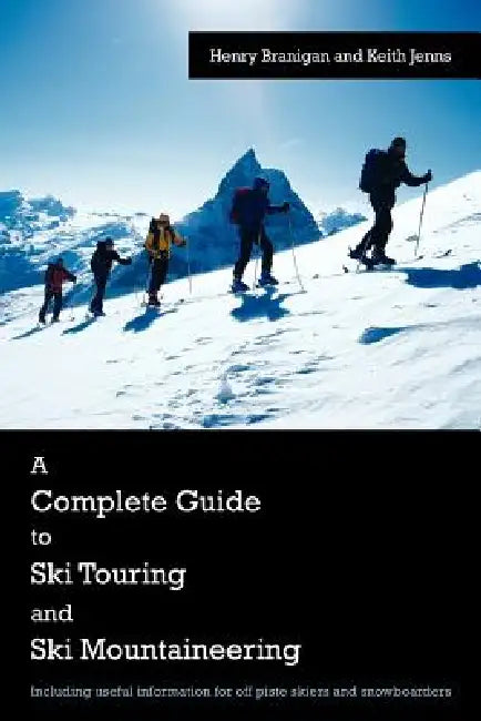 A Complete Guide to Ski Touring and Ski Mountaineering: Including Useful Information for Off Piste Skiers and Snowboarders by Henry Branigan, Keith Jenns