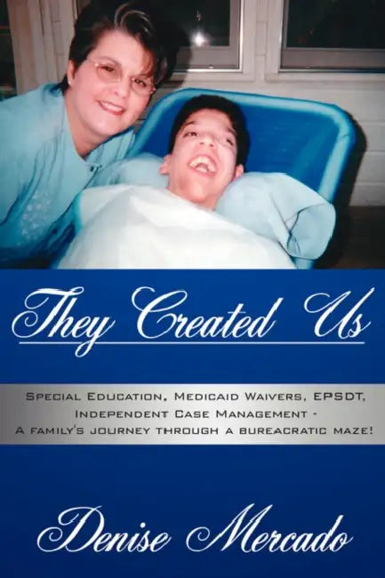 They Created Us: Special Education, Medicaid Waivers, EPSDT, Independent Case Management - A family's journey through a bureacratic maz by Denise Mercado