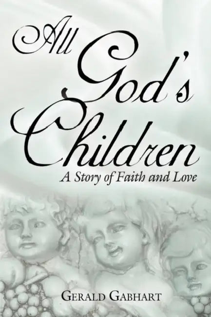 All God's Children: A Story of Faith and Love by Gerald Gabhart
