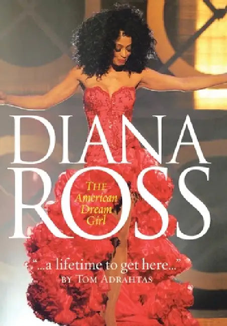 A Lifetime to Get Here: Diana Ross: the American Dreamgirl by Tom Adrahtas