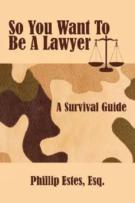 So You Want To Be A Lawyer: A Survival Guide by Phillip Estes