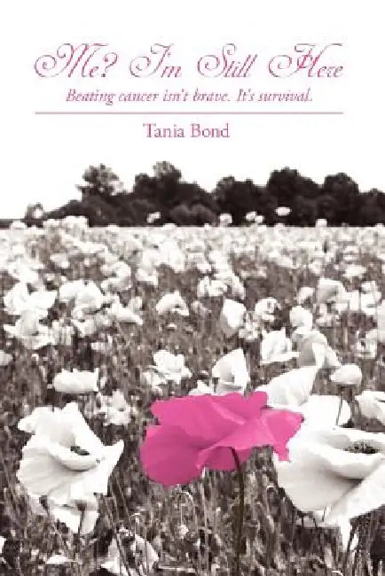 Me? I'm Still Here: Beating Cancer Isn't Brave. It's Survival. by Tania Bond