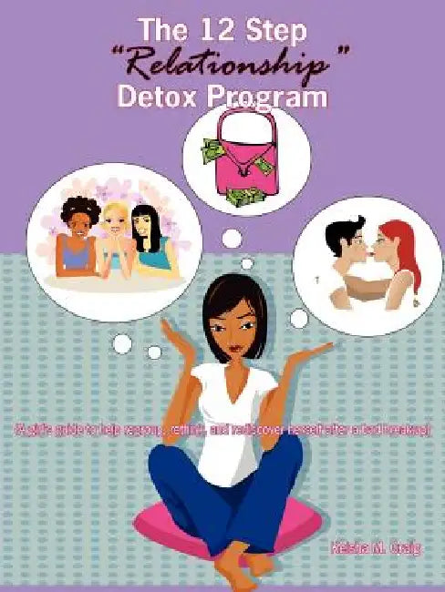 The 12 Step Relationship Detox Program: (A Girl's Guide to Help Regroup, Rethink, and Rediscover Herself After a Bad Break-Up) by Keisha M. Craig