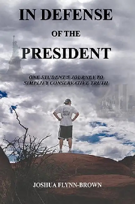 In Defense of the President: One Students' Journey to Simplify Conservative Truth by Joshua Flynn-Brown