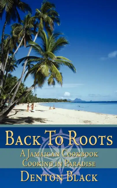 Back To Roots: A Jamaican Cookbook Cooking in Paradise by Denton Black
