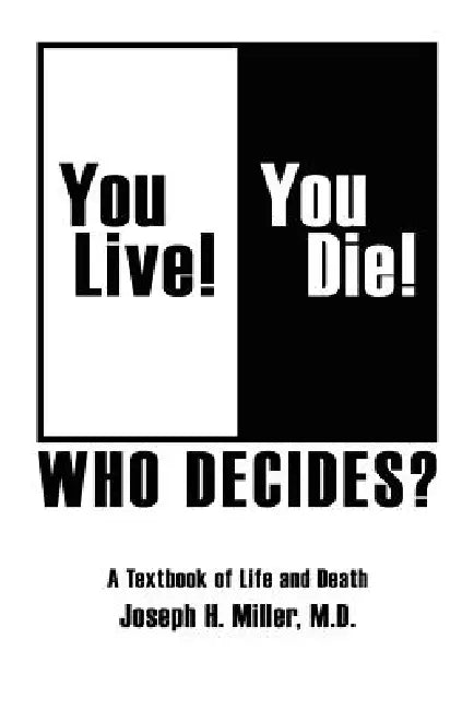 You Live! You Die! Who Decides?: A Textbook of Life and Death by Joseph H. Miller M. D.