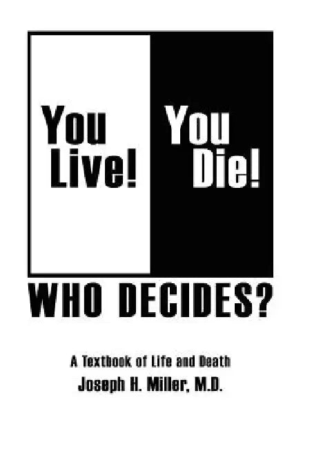 You Live! You Die! Who Decides?: A Textbook of Life and Death by Joseph H. Miller M. D.
