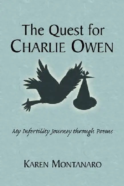 The Quest for Charlie Owen. My Infertility Journey Through Poems by Karen Montanaro