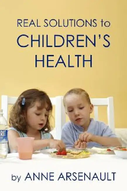 Real Solutions To Children's Health by Anne Arsenault