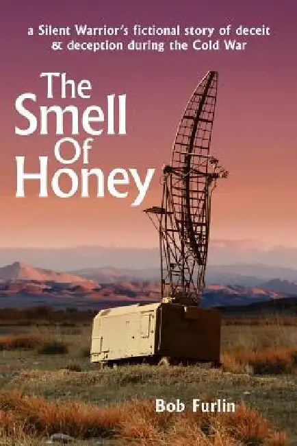 The Smell Of Honey: a Silent Warrior's fictional story of deceit and deception during the Cold War by Bob Furlin