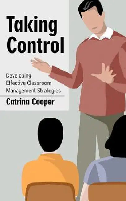 Taking Control: Developing Effective Classroom Management Strategies by Catrina Cooper
