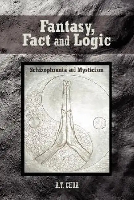 Fantasy, Fact and Logic: Schizophrenia and Mysticism by A. T. Chua
