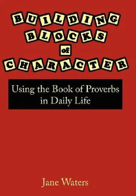 Building Blocks of Character: Using the Book of Proverbs in Daily Life by Jane Waters
