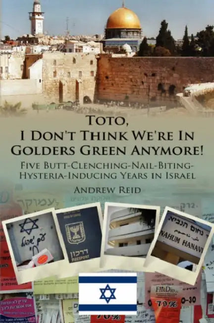 Toto, I Don't Think We're in Golders Green Anymore!: Five Butt-Clenching-Nail-Biting-Hysteria-Inducing Years in Israel by Andrew Reid