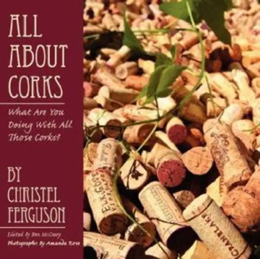 All about Corks: What Are You Doing with All Those Corks? by Christel Ferguson