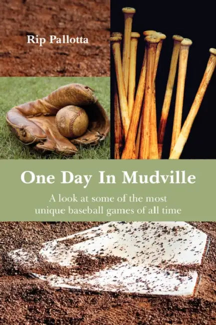 One Day in Mudville: A Look at Some of the Most Unique Baseball Games of All Time by Rip Pallotta