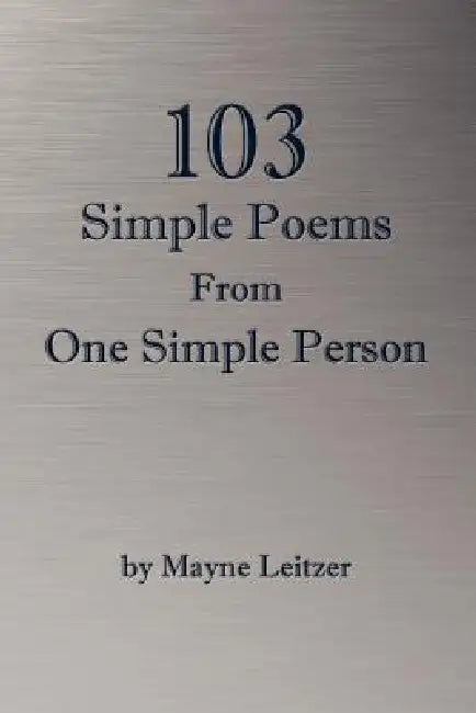 103 Simple Poems From One Simple Person by Mayne Leitzer