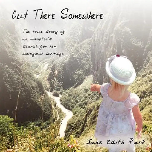 Out There Somewhere: The True Story of an Adoptee's Search for Her Biological Heritage by Jane Edith Park