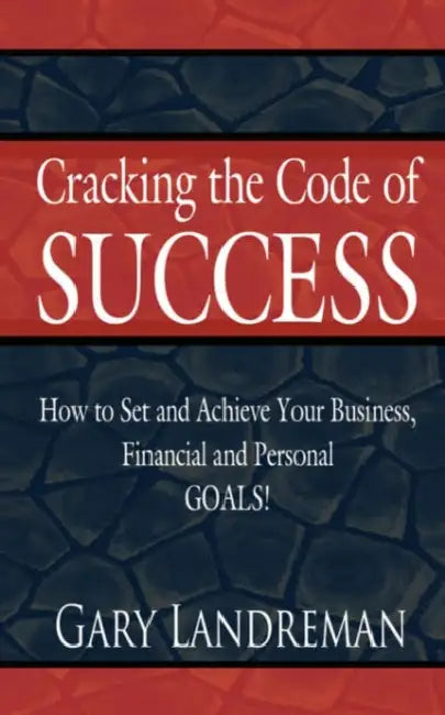 Cracking the Code of Success: How to Set and Achieve Your Business, Financial and Personal GOALS! by Gary Landreman
