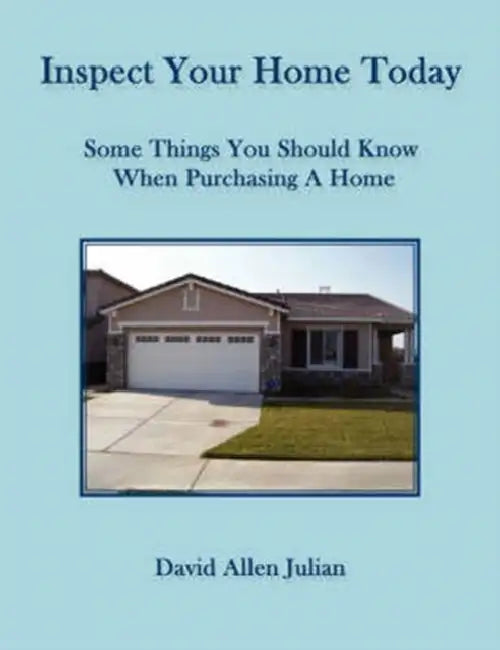 Inspect Your Home Today: Some Things You Should Know When Purchasing A Home by David Allen Julian