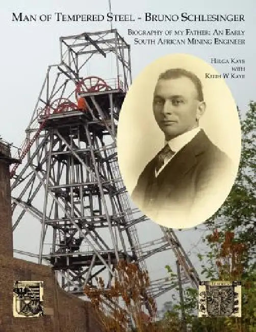 Man of Tempered Steel - Bruno Schlesinger: Biography of My Father: An Early South African Mining Engineer by Helga Kaye, Keith W. Kaye