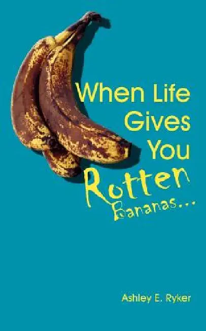When Life Gives You Rotten Bananas... by Ashley E. Ryker