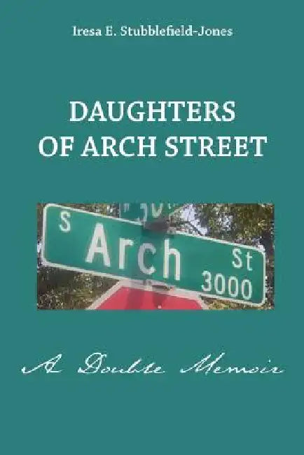 Daughters of Arch Street: A Double Memoir by Iresa E. Stubblefield-Jones