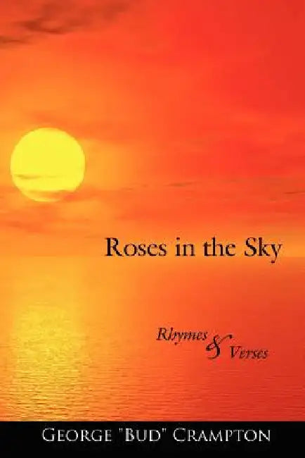 Roses in the Sky: Rhymes and Verses by George Bud Crampton