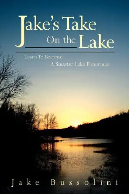 Jake's Take on the Lake: Learn to Become a Smarter Lake Fisherman by Jake Bussolini