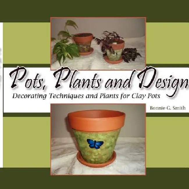 Pots, Plants and Design: Decorating Techniques and Plants for Clay Pots by Bonnie G. Smith