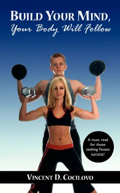 Build Your Mind, Your Body Will Follow by Vincent D. Cocilovo