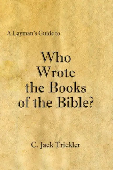 A Layman's Guide to Who Wrote the Books of the Bible? by C. Jack Trickler