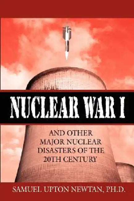 Nuclear War I and Other Major Nuclear Disasters of the 20th Century by Samuel Upton Newtan