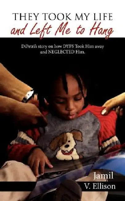 They Took My Life and Left Me to Hang: DiPetri's story on how DYFS Took Him away and NEGLECTED Him. by Jamil V. Ellison