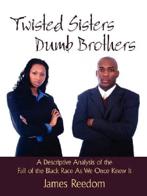 Twisted Sisters Dumb Brothers: A Descriptive Analysis of the Fall of the Black Race as We Once Knew It by James Reedom