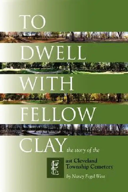 To Dwell with Fellow Clay: The Story of East Cleveland Township Cemetery by Nancy Fogel West
