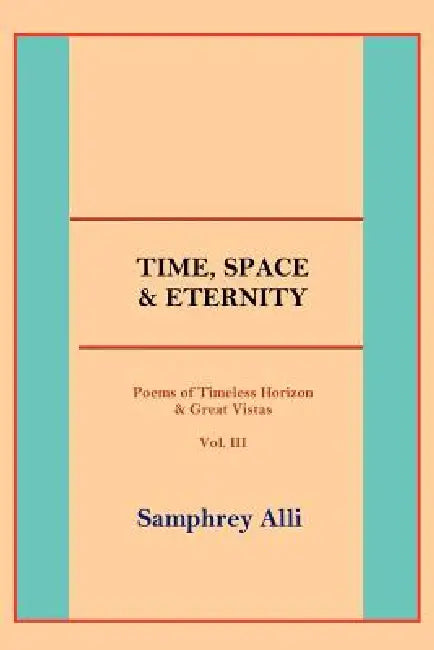 Time, Space & Eternity: (Poems of Timeless Horizon & Great Vistas) Vol. III by Samphrey Alli