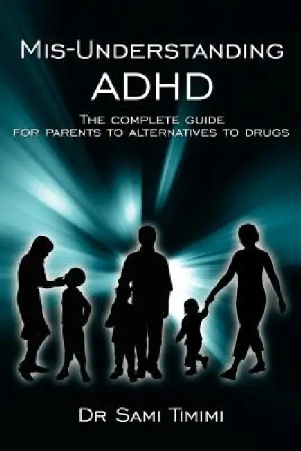 MIS-Understanding ADHD: The Complete Guide for Parents to Alternatives to Drugs by Sami Timimi