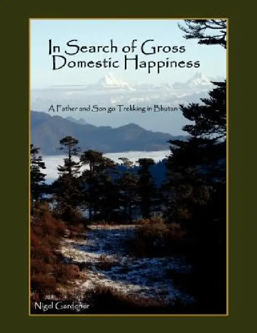 In Search of Gross Domestic Happiness: A Father and Son Go Trekking in Bhutan by Nigel Gardener