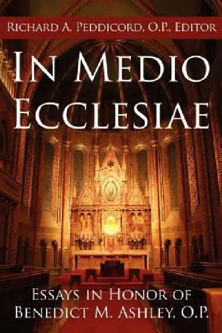 In Medio Ecclesiae: Essays in Honor of Benedict M. Ashley, O.P. by Richard A. Peddicord O. P.
