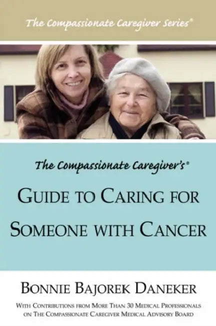 The Compassionate Caregiver's Guide to Caring for Someone with Cancer by Bonnie Bajorek Daneker