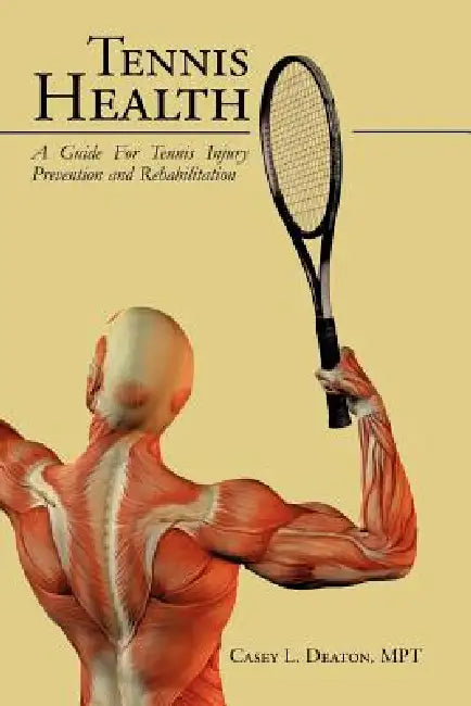 Tennis Health: A Guide For Tennis Injury Prevention and Rehabilitation by Casey L. Deaton