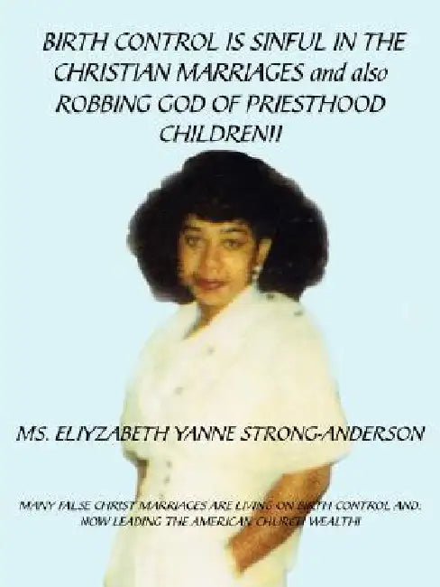 BIRTH CONTROL IS SINFUL IN THE CHRISTIAN MARRIAGES and also ROBBING GOD OF PRIESTHOOD CHILDREN!! by Eliyzabeth Yanne Strong-Anderson
