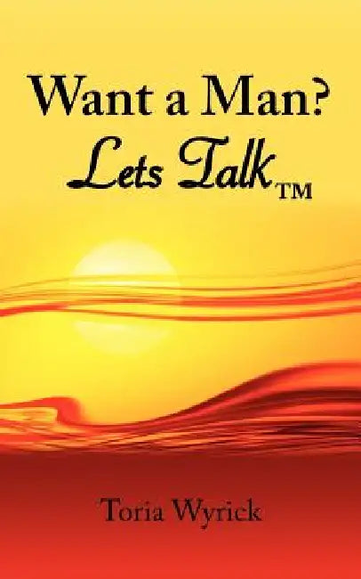 Want a Man? Lets Talk by Toria Wyrick