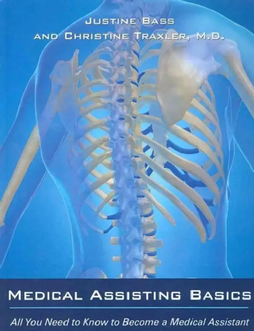 Medical Assisting Basics: All You Need to Know to Become a Medical Assistant by Justine Bass, Christine Traxler M. D.